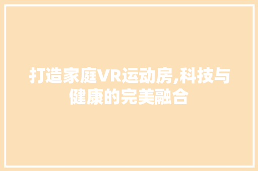 打造家庭VR运动房,科技与健康的完美融合