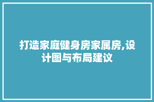 打造家庭健身房家属房,设计图与布局建议