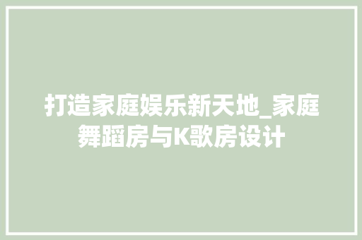 打造家庭娱乐新天地_家庭舞蹈房与K歌房设计