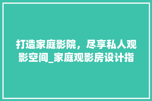 打造家庭影院，尽享私人观影空间_家庭观影房设计指南