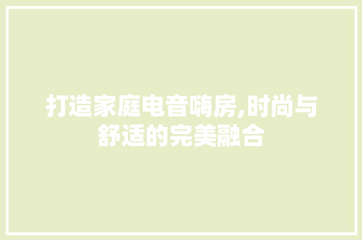 打造家庭电音嗨房,时尚与舒适的完美融合