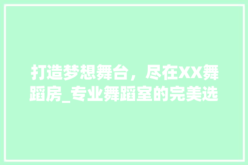 打造梦想舞台，尽在XX舞蹈房_专业舞蹈室的完美选择
