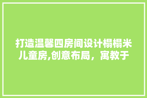 打造温馨四房间设计榻榻米儿童房,创意布局，寓教于乐