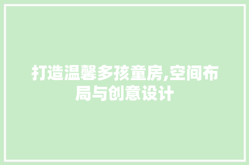 打造温馨多孩童房,空间布局与创意设计