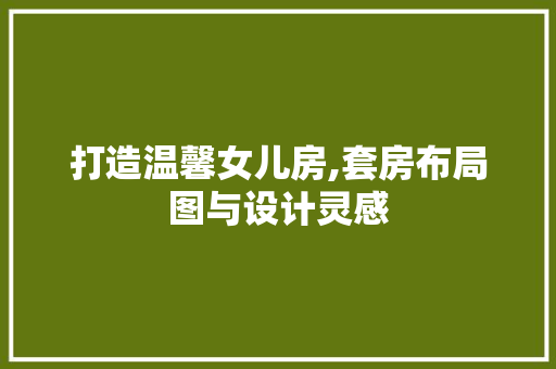 打造温馨女儿房,套房布局图与设计灵感
