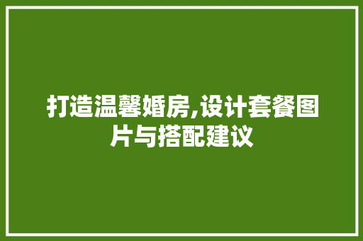 打造温馨婚房,设计套餐图片与搭配建议