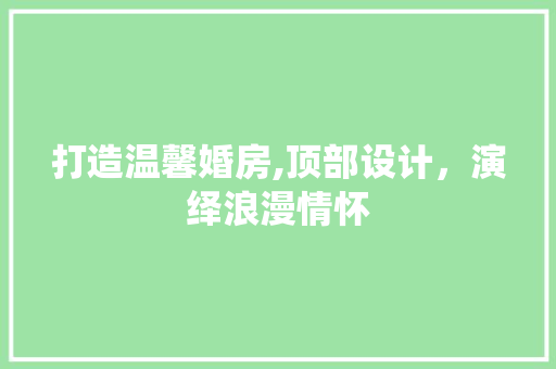 打造温馨婚房,顶部设计，演绎浪漫情怀