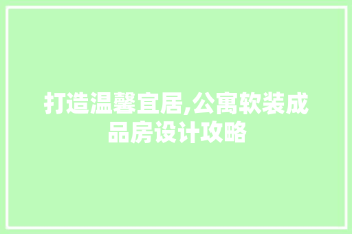 打造温馨宜居,公寓软装成品房设计攻略