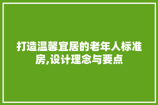 打造温馨宜居的老年人标准房,设计理念与要点