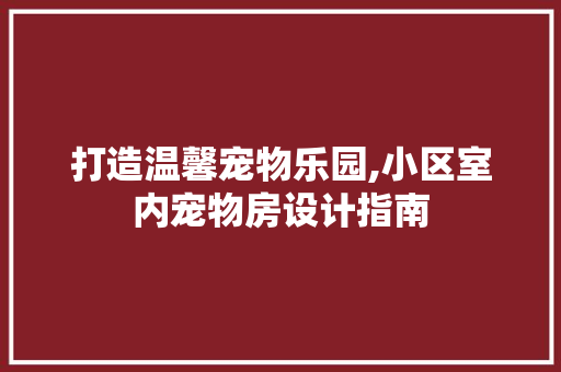 打造温馨宠物乐园,小区室内宠物房设计指南