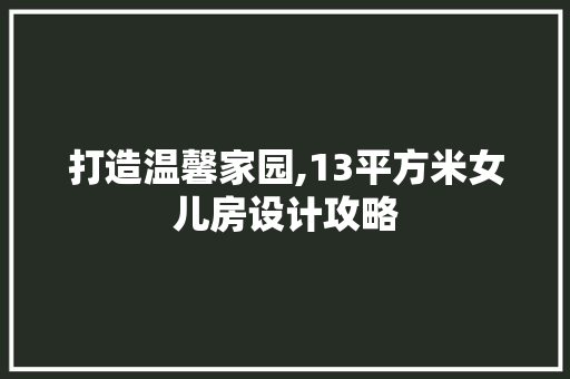 打造温馨家园,13平方米女儿房设计攻略