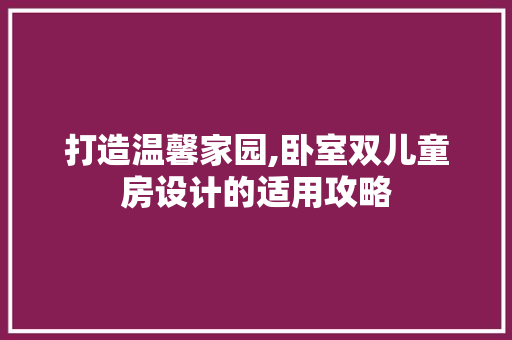 打造温馨家园,卧室双儿童房设计的适用攻略