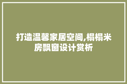 打造温馨家居空间,榻榻米房飘窗设计赏析