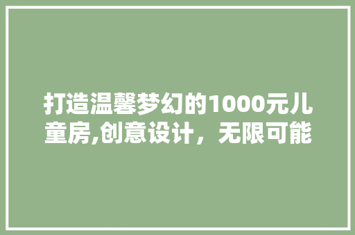 打造温馨梦幻的1000元儿童房,创意设计，无限可能