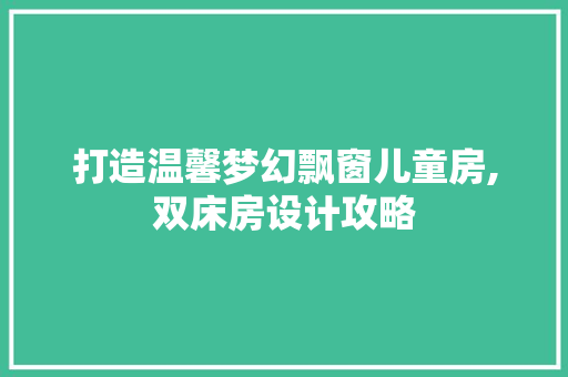 打造温馨梦幻飘窗儿童房,双床房设计攻略