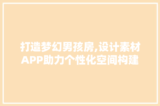 打造梦幻男孩房,设计素材APP助力个性化空间构建