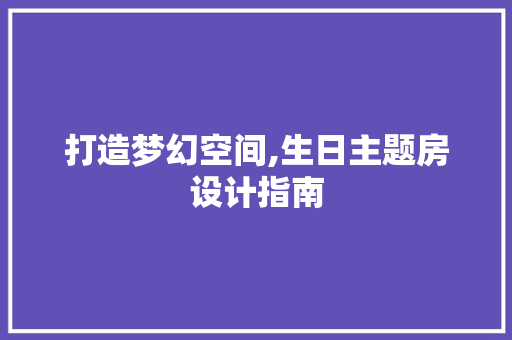 打造梦幻空间,生日主题房设计指南