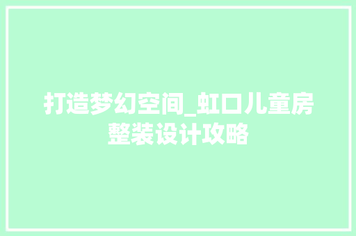 打造梦幻空间_虹口儿童房整装设计攻略