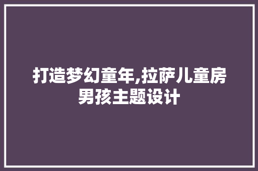 打造梦幻童年,拉萨儿童房男孩主题设计
