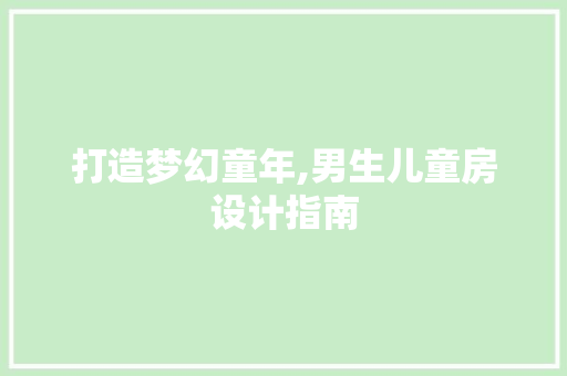 打造梦幻童年,男生儿童房设计指南