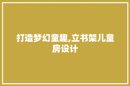 打造梦幻童趣,立书架儿童房设计