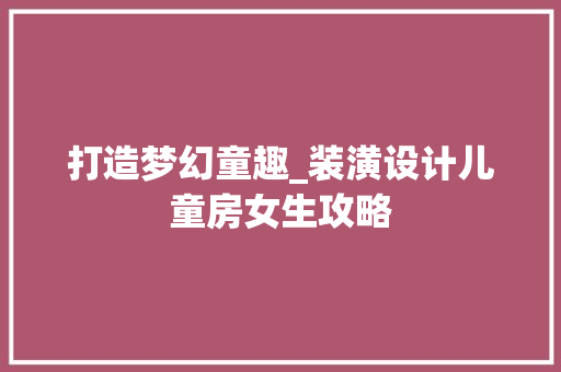打造梦幻童趣_装潢设计儿童房女生攻略