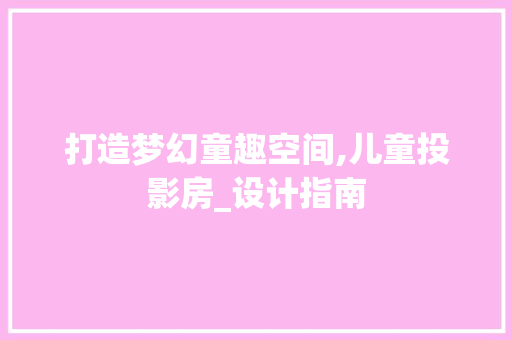 打造梦幻童趣空间,儿童投影房_设计指南