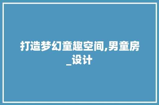 打造梦幻童趣空间,男童房_设计