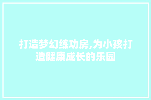 打造梦幻练功房,为小孩打造健康成长的乐园