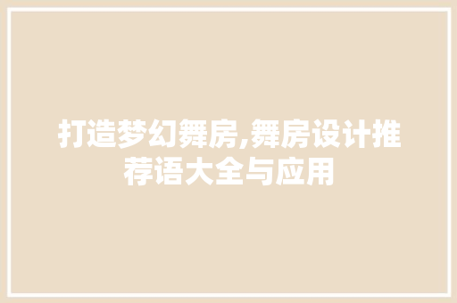 打造梦幻舞房,舞房设计推荐语大全与应用