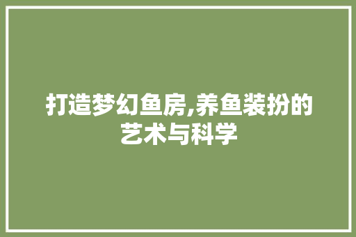 打造梦幻鱼房,养鱼装扮的艺术与科学