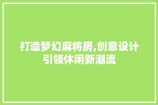 打造梦幻麻将房,创意设计引领休闲新潮流