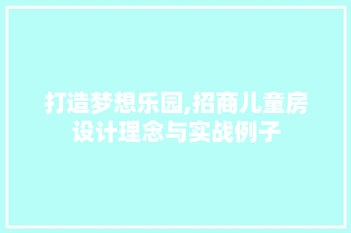 打造梦想乐园,招商儿童房设计理念与实战例子