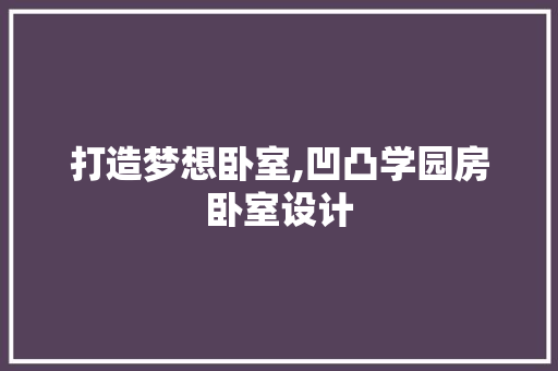 打造梦想卧室,凹凸学园房卧室设计