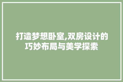 打造梦想卧室,双房设计的巧妙布局与美学探索