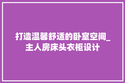 打造温馨舒适的卧室空间_主人房床头衣柜设计