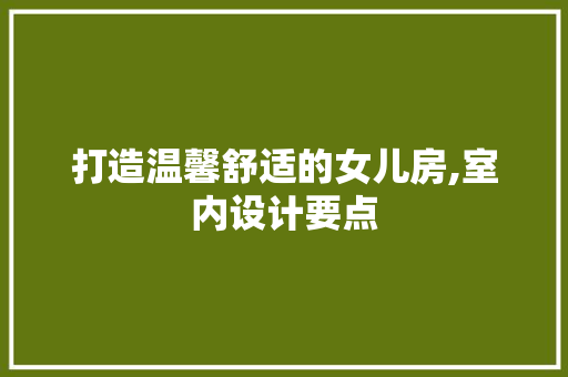 打造温馨舒适的女儿房,室内设计要点