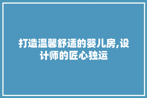 打造温馨舒适的婴儿房,设计师的匠心独运