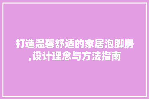 打造温馨舒适的家居泡脚房,设计理念与方法指南