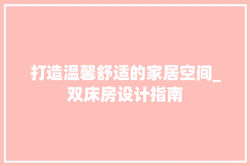 打造温馨舒适的家居空间_双床房设计指南