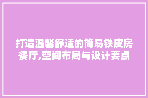 打造温馨舒适的简易铁皮房餐厅,空间布局与设计要点