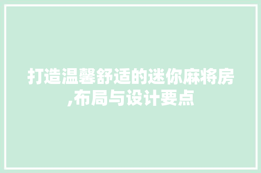 打造温馨舒适的迷你麻将房,布局与设计要点