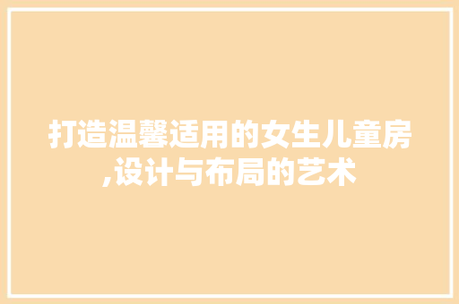 打造温馨适用的女生儿童房,设计与布局的艺术