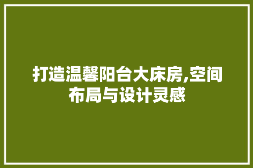 打造温馨阳台大床房,空间布局与设计灵感
