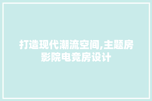 打造现代潮流空间,主题房影院电竞房设计