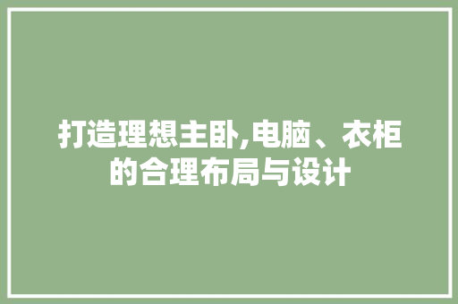 打造理想主卧,电脑、衣柜的合理布局与设计