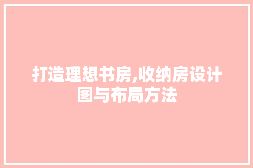 打造理想书房,收纳房设计图与布局方法