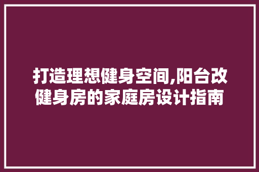 打造理想健身空间,阳台改健身房的家庭房设计指南