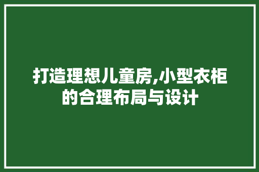 打造理想儿童房,小型衣柜的合理布局与设计