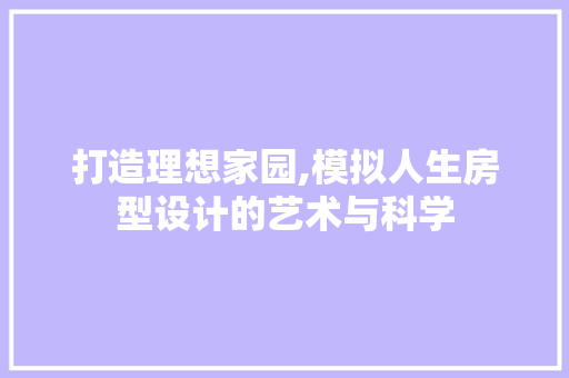 打造理想家园,模拟人生房型设计的艺术与科学